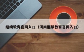 继续教育官网入口（河南继续教育官网入口）