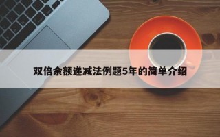 双倍余额递减法例题5年的简单介绍