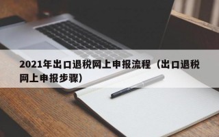 2021年出口退税网上申报流程（出口退税网上申报步骤）