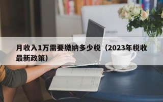 月收入1万需要缴纳多少税（2023年税收最新政策）