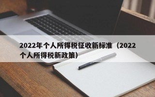 2022年个人所得税征收新标准（2022个人所得税新政策）