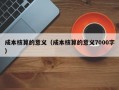 成本核算的意义（成本核算的意义7000字）