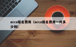 acca报名费用（acca报名费用一共多少钱）