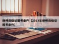 律师资格证报考条件（2023年律师资格证报考条件）