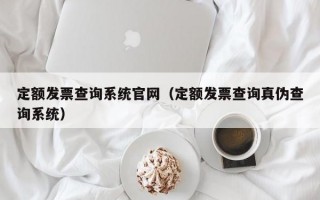 定额发票查询系统官网（定额发票查询真伪查询系统）