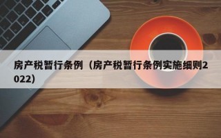 房产税暂行条例（房产税暂行条例实施细则2022）