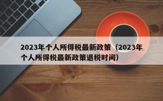 2023年个人所得税最新政策（2023年个人所得税最新政策退税时间）